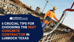 5 Crucial Tips for Choosing the Best Concrete Contractor in Lubbock Texas