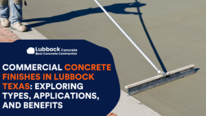 Commercial Concrete Finishes in Lubbock Texas: Exploring Types, Applications, and Benefits