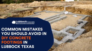 3 Common Mistakes You Should Avoid in DIY Concrete Footings in Lubbock Texas