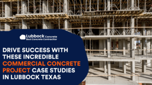 Drive Success with These Incredible Commercial Concrete Project Case Studies in Lubbock Texas