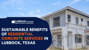 Sustainable Benefits of Residential Concrete Services in Lubbock Texas