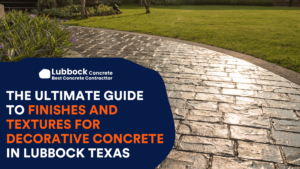 The Ultimate Guide to Finishes and Textures for Decorative Concrete in Lubbock Texas
