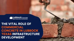The Vital Role of Commercial Concrete in Lubbock Texas Infrastructure Development