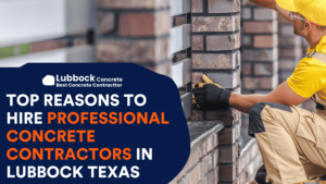 Top Reasons to Hire Professional Concrete Contractors in Lubbock Texas