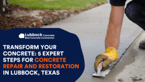 Transform Your Concrete: 5 Expert Steps for Concrete Repair and Restoration in Lubbock, Texas