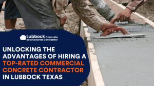 Unlocking the Advantages of Hiring a Top-rated Commercial Concrete Contractor in Lubbock Texas