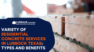 Variety of Residential Concrete Services in Lubbock Texas: Types and Benefits